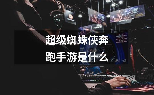 超级蜘蛛侠奔跑手游是什么-第1张-游戏信息-龙启网