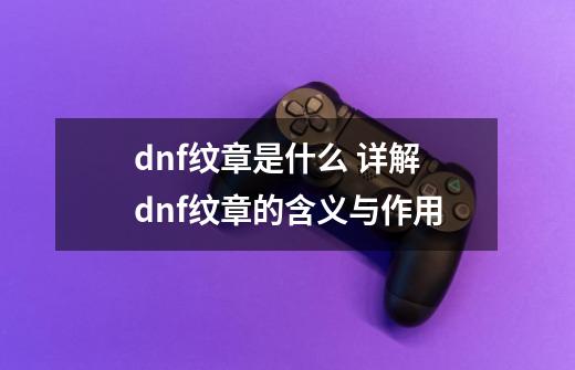 dnf纹章是什么 详解dnf纹章的含义与作用-第1张-游戏信息-龙启网