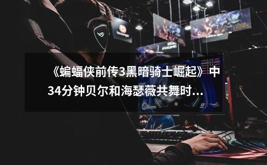 《蝙蝠侠前传3黑暗骑士崛起》中34分钟贝尔和海瑟薇共舞时的舞会背景音乐-第1张-游戏信息-龙启网