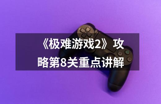 《极难游戏2》攻略第8关重点讲解-第1张-游戏信息-龙启网