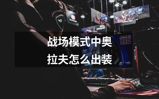 战场模式中奥拉夫怎么出装-第1张-游戏信息-龙启网