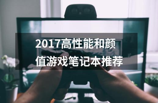 2017高性能和颜值游戏笔记本推荐-第1张-游戏信息-龙启网