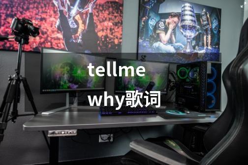 tellmewhy歌词-第1张-游戏信息-龙启网