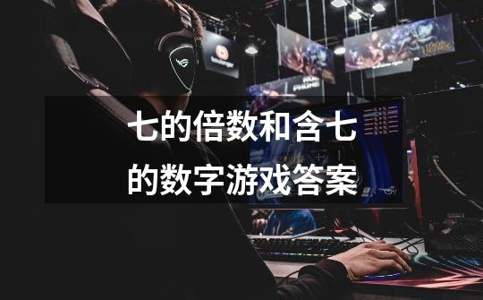 七的倍数和含七的数字游戏答案-第1张-游戏信息-龙启网