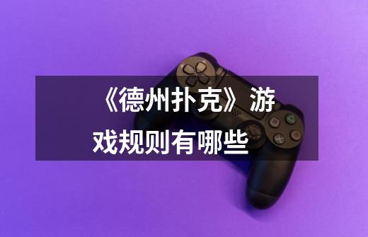 《德州扑克》游戏规则有哪些-第1张-游戏信息-龙启网