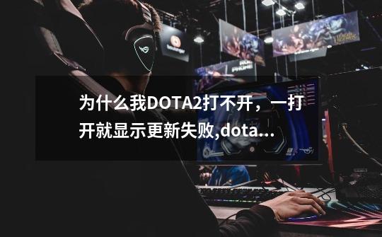 为什么我DOTA2打不开,一打开就显示更新失败,dota2更新不完-第1张-游戏信息-龙启网
