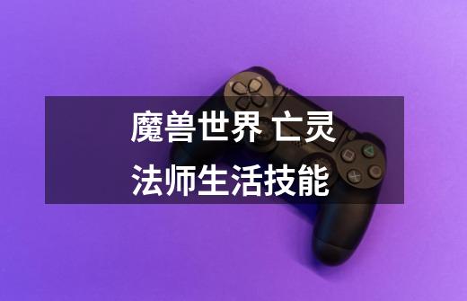 魔兽世界 亡灵法师生活技能-第1张-游戏信息-龙启网