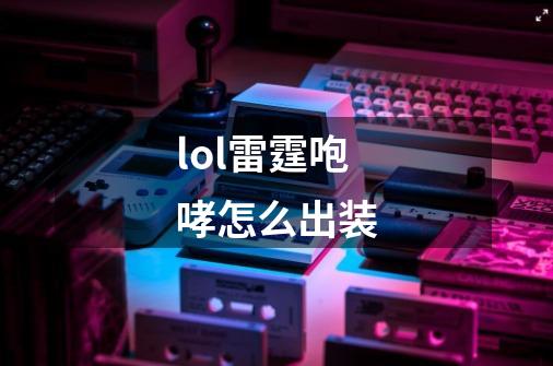 lol雷霆咆哮怎么出装-第1张-游戏信息-龙启网