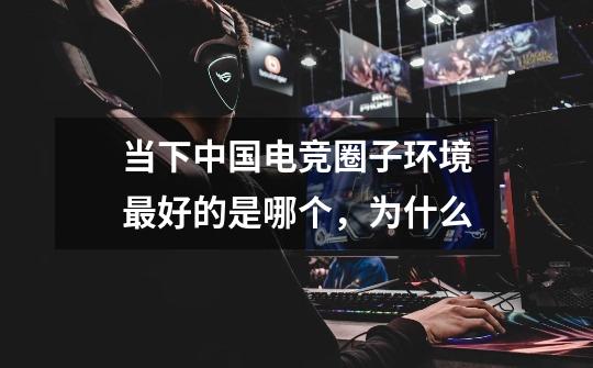 当下中国电竞圈子环境最好的是哪个,为什么-第1张-游戏信息-龙启网