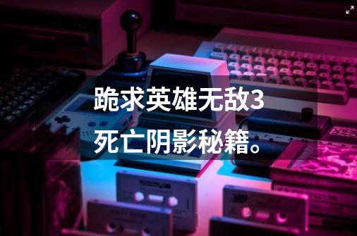 跪求英雄无敌3死亡阴影秘籍。-第1张-游戏信息-龙启网
