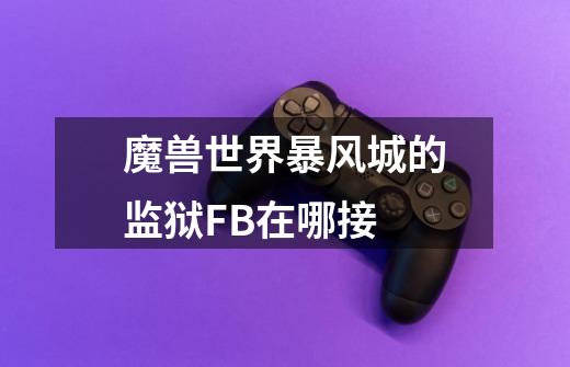 魔兽世界暴风城的监狱FB在哪接-第1张-游戏信息-龙启网