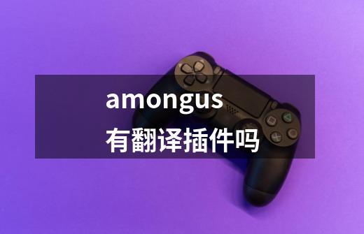 amongus有翻译插件吗-第1张-游戏信息-龙启网
