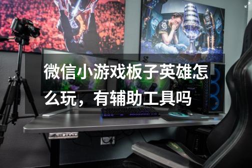 微信小游戏板子英雄怎么玩,有辅助工具吗-第1张-游戏信息-龙启网