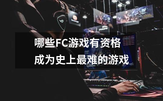 哪些FC游戏有资格成为史上最难的游戏-第1张-游戏信息-龙启网