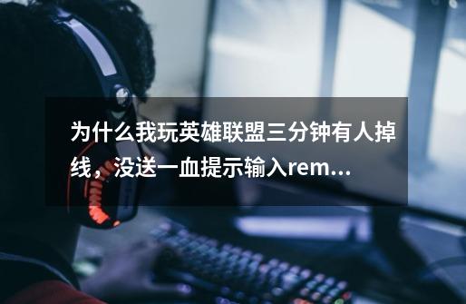 为什么我玩英雄联盟三分钟有人掉线，没送一血提示输入remake发起三分钟投降，但我输入后没用呢-第1张-游戏信息-龙启网