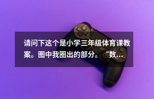 请问下这个是小学三年级体育课教案。图中我圈出的部分。“数”是具体指什么阿-第1张-游戏信息-龙启网