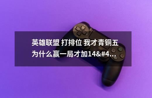英雄联盟 打排位 我才青铜五 为什么赢一局才加14/16/19点啊 我人头20多个啊谁知道-第1张-游戏信息-龙启网