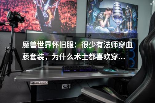 魔兽世界怀旧服:很少有法师穿血藤套装,为什么术士都喜欢穿呢-第1张-游戏信息-龙启网