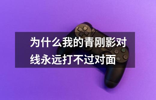 为什么我的青刚影对线永远打不过对面-第1张-游戏信息-龙启网