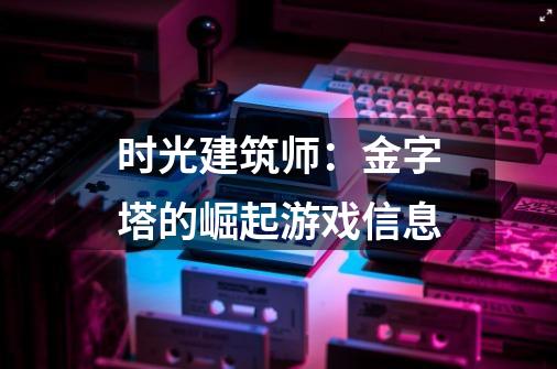 时光建筑师:金字塔的崛起游戏信息-第1张-游戏信息-龙启网