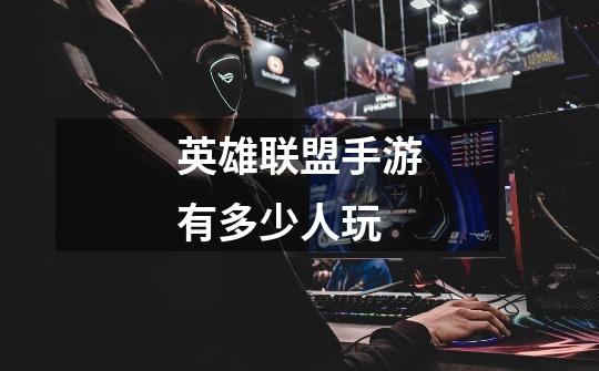 英雄联盟手游有多少人玩-第1张-游戏信息-龙启网