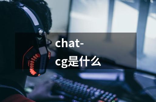 chat- cg是什么-第1张-游戏信息-龙启网