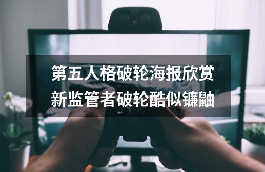 第五人格破轮海报欣赏新监管者破轮酷似镰鼬-第1张-游戏信息-龙启网