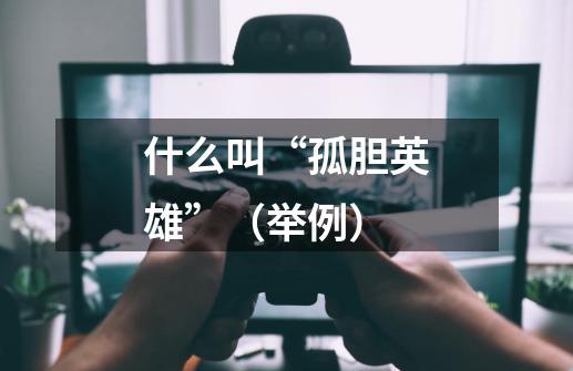 什么叫“孤胆英雄”（举例）-第1张-游戏信息-龙启网