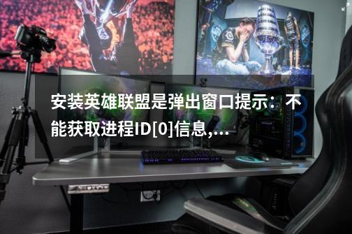 安装英雄联盟是弹出窗口提示：不能获取进程ID[0]信息,禁止运行-第1张-游戏信息-龙启网