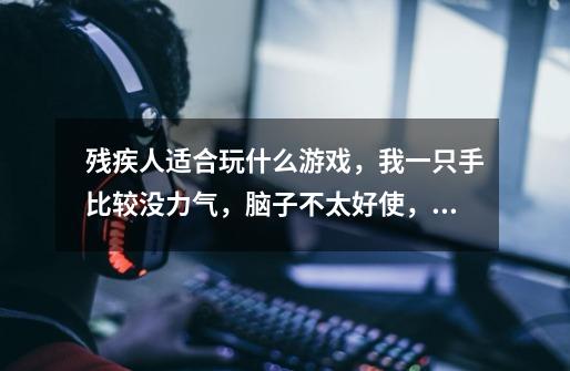 残疾人适合玩什么游戏，我一只手比较没力气，脑子不太好使，有什么菜鸟游戏给我玩的-第1张-游戏信息-龙启网