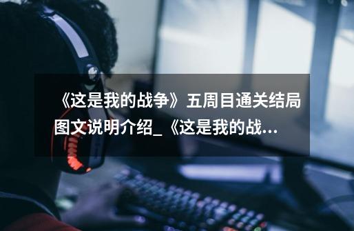 《这是我的战争》五周目通关结局图文说明介绍_《这是我的战争》五周目通关结局图文说明是什么-第1张-游戏信息-龙启网