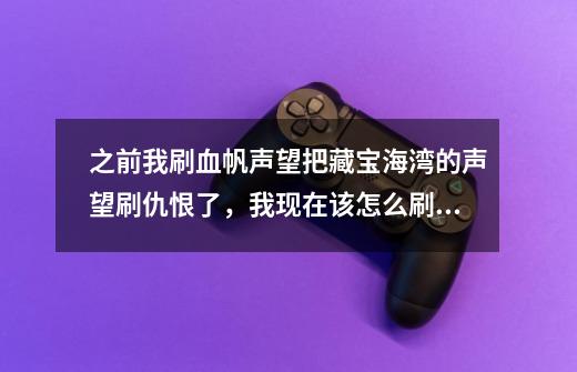 之前我刷血帆声望把藏宝海湾的声望刷仇恨了,我现在该怎么刷回来?_厄运之槌内门钥匙-第1张-游戏信息-龙启网