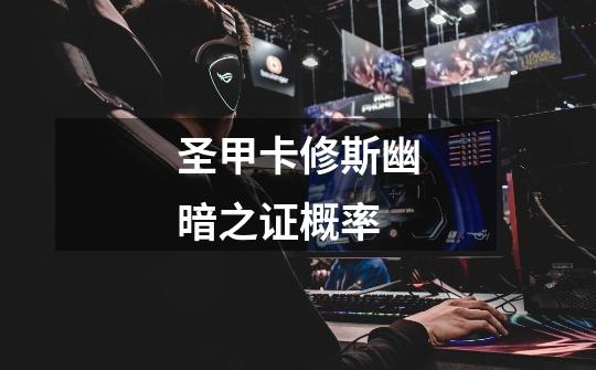 圣甲卡修斯幽暗之证概率-第1张-游戏信息-龙启网