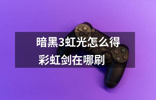 暗黑3虹光怎么得 彩虹剑在哪刷-第1张-游戏信息-龙启网