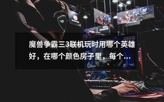 魔兽争霸三3联机玩时用哪个英雄好,在哪个颜色房子里,每个房子都代表什么-第1张-游戏信息-龙启网
