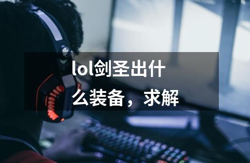lol剑圣出什么装备，求解-第1张-游戏信息-龙启网