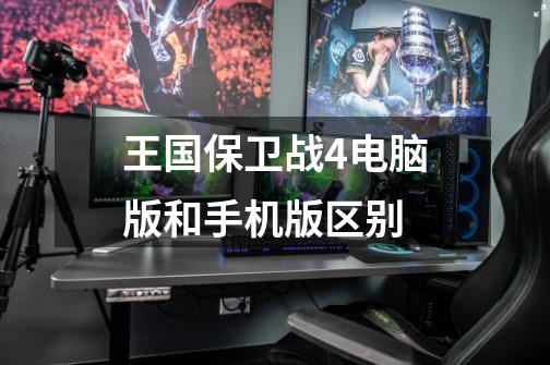 王国保卫战4电脑版和手机版区别-第1张-游戏信息-龙启网