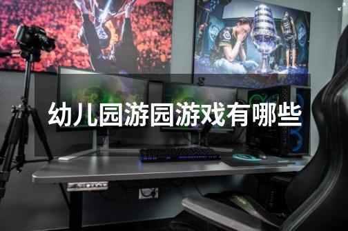 幼儿园游园游戏有哪些-第1张-游戏信息-龙启网