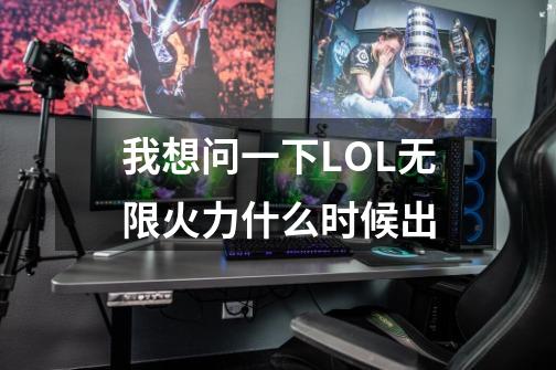 我想问一下LOL无限火力什么时候出-第1张-游戏信息-龙启网