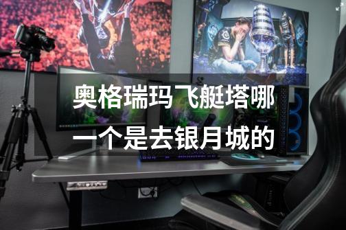 奥格瑞玛飞艇塔哪一个是去银月城的-第1张-游戏信息-龙启网