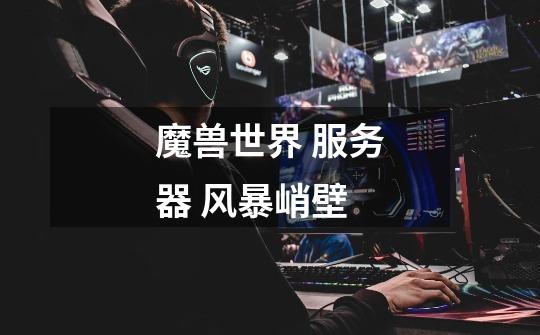 魔兽世界 服务器 风暴峭壁-第1张-游戏信息-龙启网
