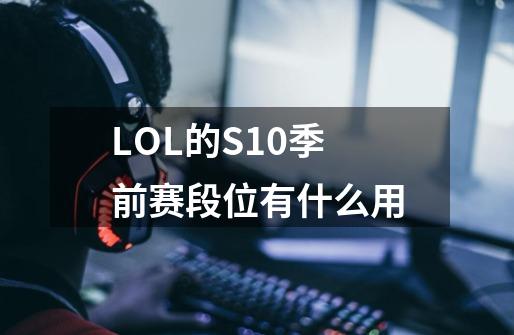 LOL的S10季前赛段位有什么用-第1张-游戏信息-龙启网
