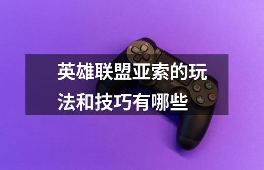 英雄联盟亚索的玩法和技巧有哪些-第1张-游戏信息-龙启网