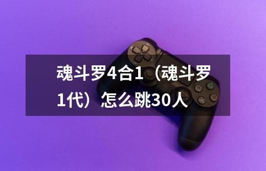 魂斗罗4合1（魂斗罗1代）怎么跳30人-第1张-游戏信息-龙启网