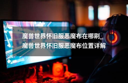 魔兽世界怀旧服恶魔布在哪刷_魔兽世界怀旧服恶魔布位置详解-第1张-游戏信息-龙启网