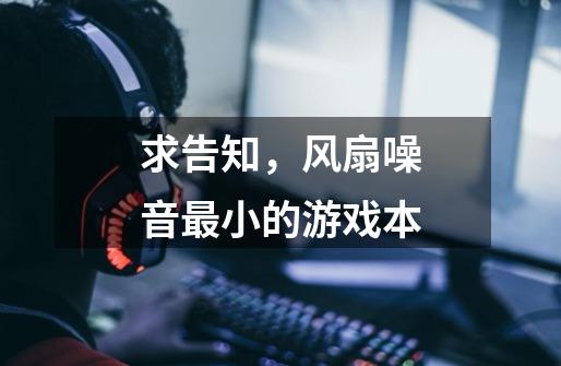 求告知,风扇噪音最小的游戏本-第1张-游戏信息-龙启网