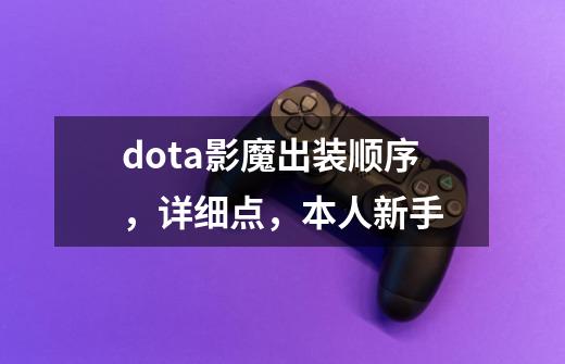 dota影魔出装顺序，详细点，本人新手-第1张-游戏信息-龙启网