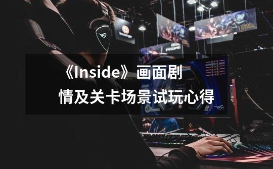 《Inside》画面剧情及关卡场景试玩心得-第1张-游戏信息-龙启网