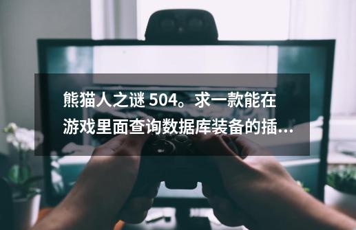 熊猫人之谜 5.0.4。求一款能在游戏里面查询数据库装备的插件, 有的请说下。 我晚上回去了给答复-第1张-游戏信息-龙启网
