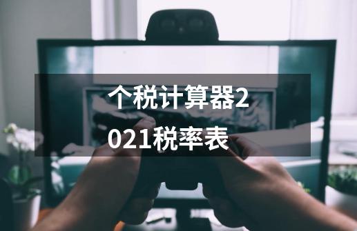 个税计算器2021税率表-第1张-游戏信息-龙启网